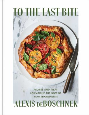To the last bite : recipes and ideas for making the most of your ingredients cover image