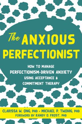 The anxious perfectionist : how to manage perfectionism-driven anxiety using acceptance and commitment therapy cover image