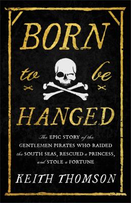 Born to be hanged : the epic story of the gentlemen pirates who raided the South Seas, rescued a princess, and stole a fortune cover image