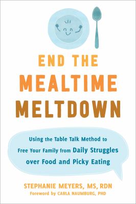 End the mealtime meltdown : using the table talk method to free your family from daily struggles over food and picky eating  cover image cdn