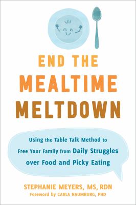 End the mealtime meltdown : using the table talk method to free your family from daily struggles over food and picky eating cover image