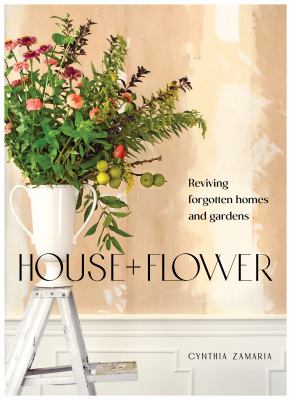 House + flower : reviving forgotten homes and gardens cover image