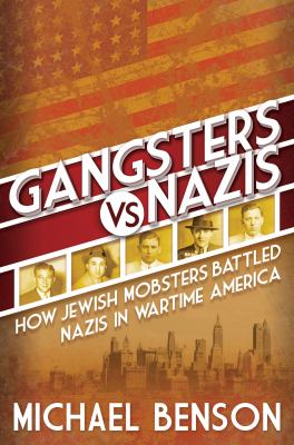 Gangsters vs. Nazis : how Jewish mobsters battled Nazis in wartime America cover image