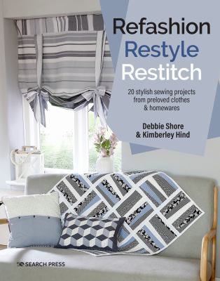 Refashion, restyle, restitch : 20 stylish sewing projects from preloved clothes & homewares cover image