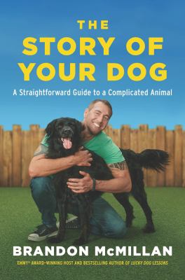 The story of your dog : a straightforward guide to a complicated animal : learn the surprising connections between your unique dog's breed, behaviors, evolution, and genetics to communicate better, train easier, and build a lasting bond cover image