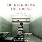 Burning down the house : the end of juvenile prison cover image cdn