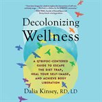 Decolonizing wellness : how to escape the diet trap, heal your self-image, and achieve body liberation cover image cdn