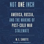 Not one inch : America, Russia, and the making of post-Cold War stalemate cover image cdn