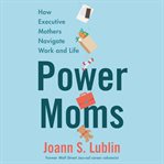 Power moms : how executive mothers navigate work and life cover image cdn