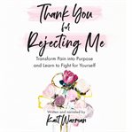 Thank you for rejecting me : transform pain into purpose and learn to fight for yourself cover image cdn