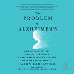 The problem of Alzheimer's : how science, culture, and politics turned a rare disease into a crisis and what we can do about it cover image cdn
