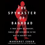 The spymaster of Baghdad : a true story of bravery, family, and patriotism in the battle against ISIS cover image cdn