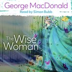The wise woman : a parable ; including MacDonald's essay : The fantastic imagination cover image cdn