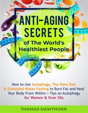 Anti-aging secrets of the world's healthiest people : how to use autophagy, the keto diet & extended water fasting to burn fat and heal your body from within + tips on autophagy for women & over 50s cover image cdn