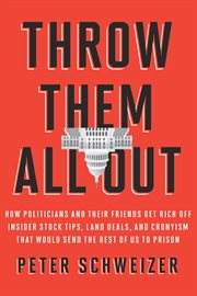 Throw them all out : how politicians and their friends get rich off insider stock tips, land deals, and cronyism that would send the rest of us to prison cover image cdn
