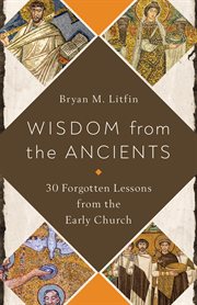 Wisdom from the ancients : 30 forgotten lessons from the early church cover image cdn