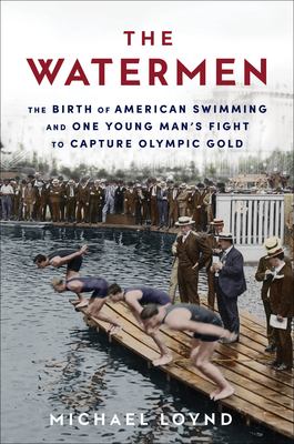 The Watermen : the birth of American swimming and one young man's fight to capture Olympic gold cover image