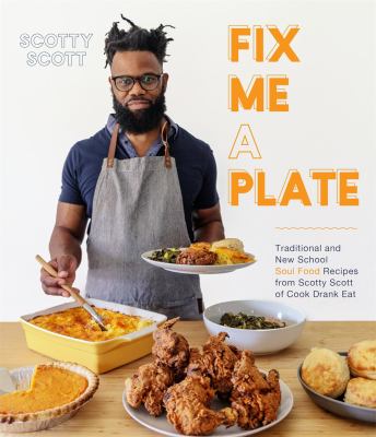 Fix me a plate : traditional and new school soul food recipes from Scotty Scott of Cook Drank Eat cover image