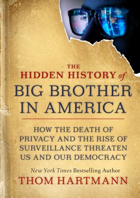 The hidden history of big brother in America : how the death of privacy and the rise of surveillance threaten us and our democracy cover image