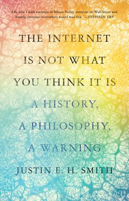 The Internet is not what you think it is : a history, a philosophy, a warning cover image