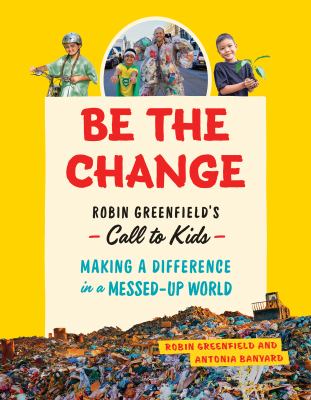 Be the change : Rob Greenfield's call to kids : making a difference in a messed-up world cover image