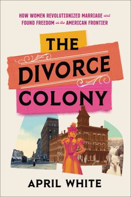 The divorce colony : how women revolutionized marriage and found freedom on the American frontier cover image