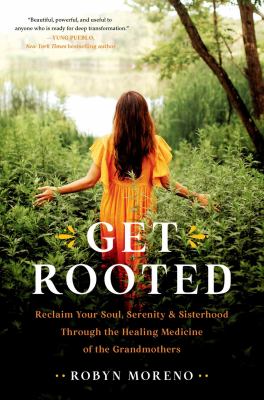 Get rooted : reclaim your soul, serenity, and sisterhood through the healing medicine of the grandmothers  cover image cdn