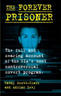 The forever prisoner : the full and searing account of the CIA's most controversial covert program  cover image cdn