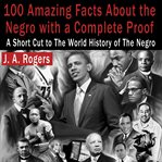100 amazing facts about the Negro, with complete proof : a short cut to the world history of the Negro cover image cdn