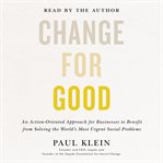 Change for good : an action-oriented approach for businesses to benefit from solving the world's most urgent social problems cover image cdn
