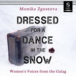 Dressed for a dance in the snow : women's voices from the Gulag cover image cdn