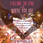 Falling in love with where you are : a year of prose and poetry on radically opening up to the pain and joy of life cover image cdn