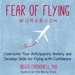 Fear of flying workbook. Overcome Your Anticipatory Anxiety and Develop Skills for Flying with Confidence cover image cdn