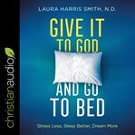 Give it to God and go to bed : stress less, sleep better, dream more cover image cdn