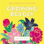 Growing boldly : dare to build a life you love cover image cdn