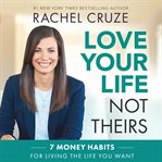 Love your life not theirs : 7 money habits for living the life you want cover image cdn