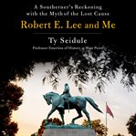 Robert E. Lee and Me : a Southerner's Reckoning with the Myth of the Lost Cause cover image cdn