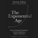 The exponential age : how accelerating technology is transforming business, politics, and society cover image cdn