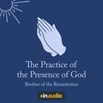The practice of the presence of God : the best rule of Holy life : the conversations and letters of Brother Lawrence of the resurrection, withthe spiritual maxims of Brother Lawrence cover image cdn