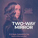 Two-Way Mirror : The Life of Elizabeth Barrett Browning cover image cdn