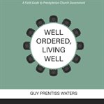 Well ordered, living well : a field guide to Presbyterian church government cover image cdn