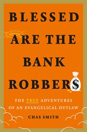 BLESSED ARE THE BANK ROBBERS : the true adventures of an evangelical outlaw cover image cdn