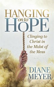 Hanging on to hope : clinging to Christ in the midst of the mess cover image cdn