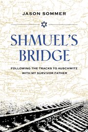 Shmuel's bridge : following the tracks to Auschwitz with my survivor father cover image cdn