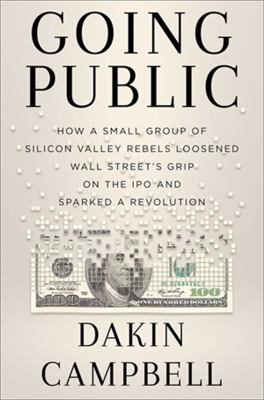 Going public : how Silicon Valley rebels loosened Wall Street's grip on the IPO and sparked a revolution cover image