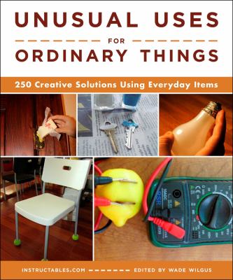 Unusual uses for ordinary things : 250 creative solutions using everyday items cover image