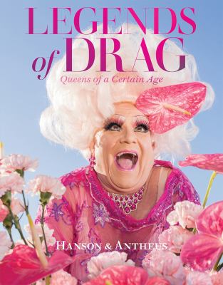Legends of drag : queens of a certain age / Harry James Hanson & Devin Antheus ; [prelude by Miss J Alexander ; foreword by Sasha Velour] cover image cdn