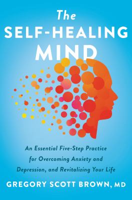 The self-healing mind : an essential five-step practice for overcoming anxiety and depression, and revitalizing your life  cover image cdn