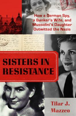 Sisters in resistance : how a German spy, a banker's wife, and Mussolini's daughter outwitted the Nazis  cover image cdn