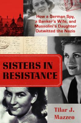 Sisters in resistance : how a German spy, a banker's wife, and Mussolini's daughter outwitted the Nazis cover image